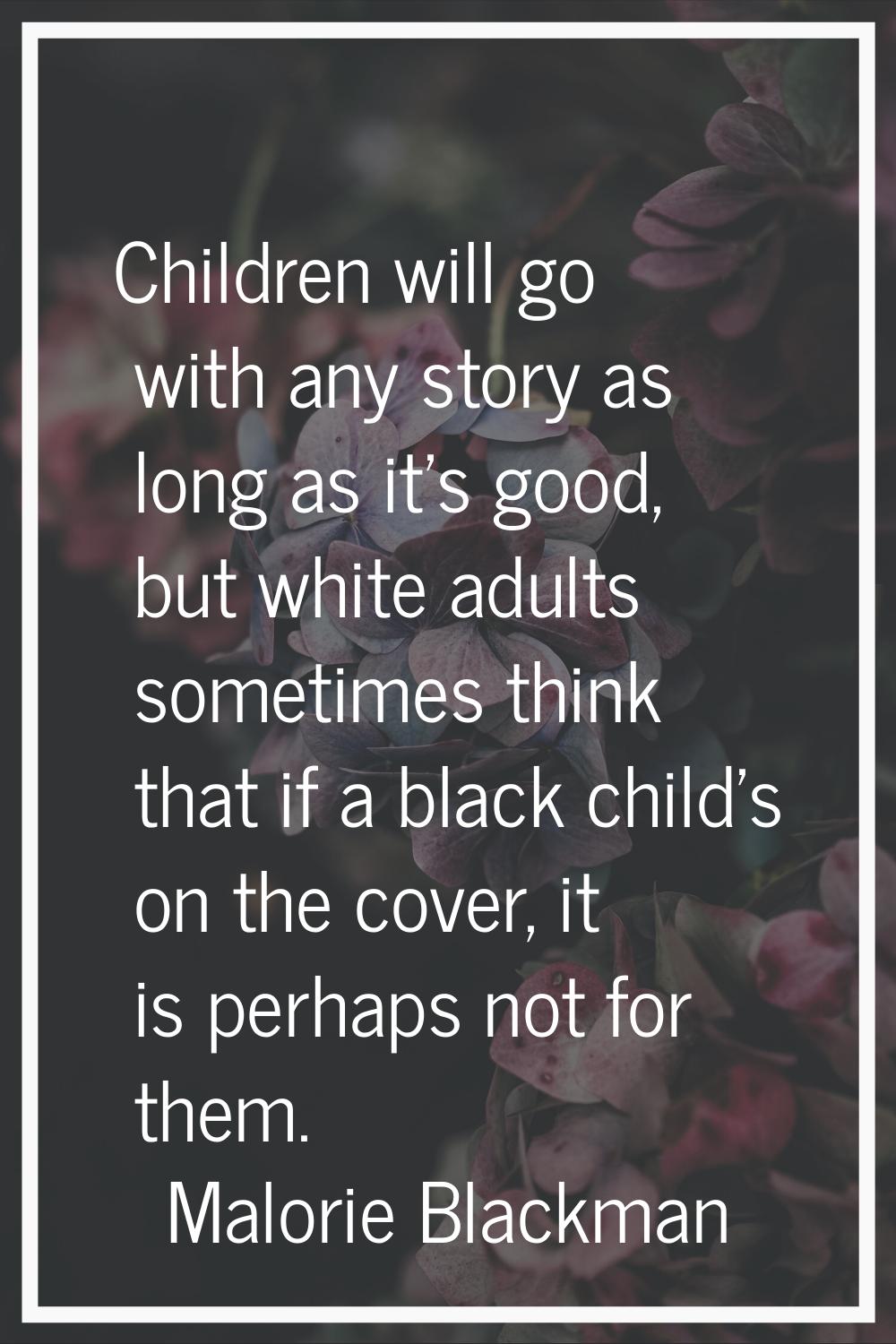 Children will go with any story as long as it's good, but white adults sometimes think that if a bl
