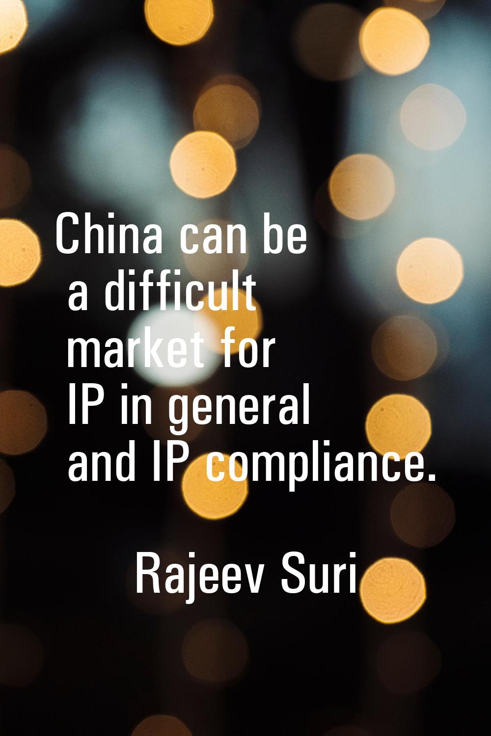 China can be a difficult market for IP in general and IP compliance.