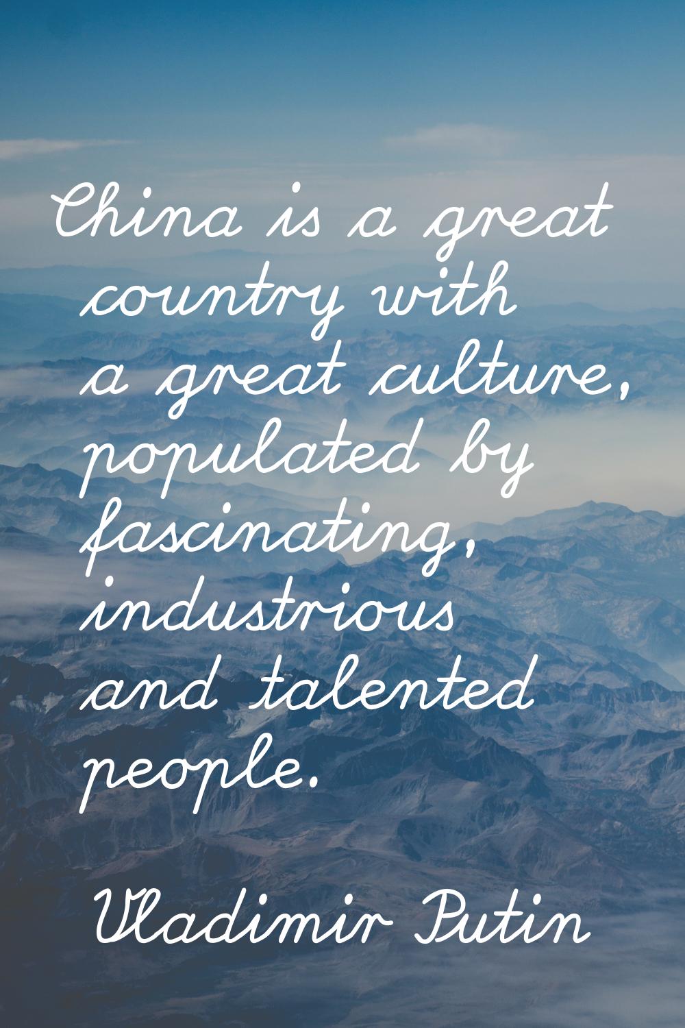 China is a great country with a great culture, populated by fascinating, industrious and talented p