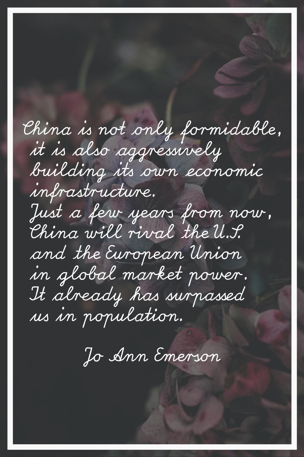 China is not only formidable, it is also aggressively building its own economic infrastructure. Jus