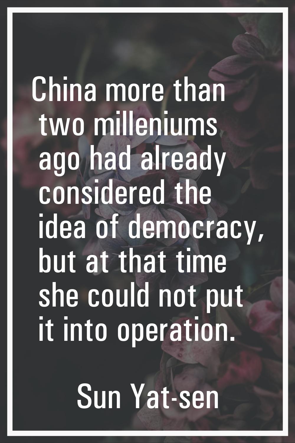 China more than two milleniums ago had already considered the idea of democracy, but at that time s