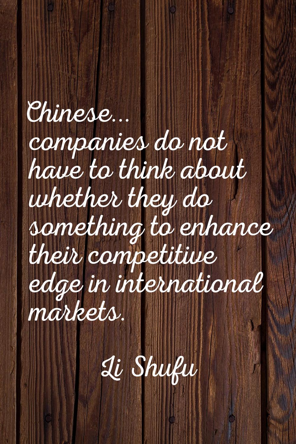 Chinese... companies do not have to think about whether they do something to enhance their competit
