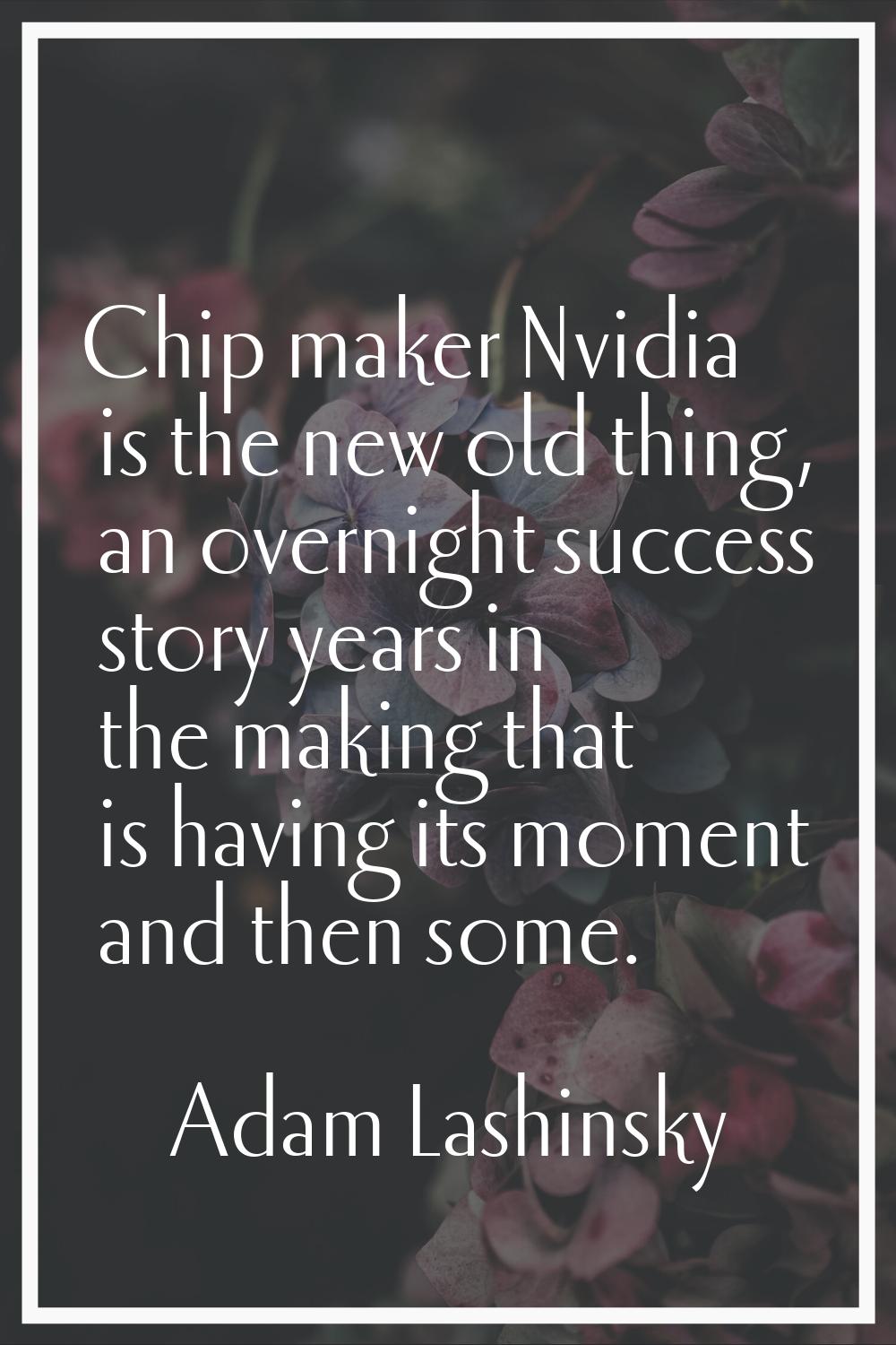 Chip maker Nvidia is the new old thing, an overnight success story years in the making that is havi