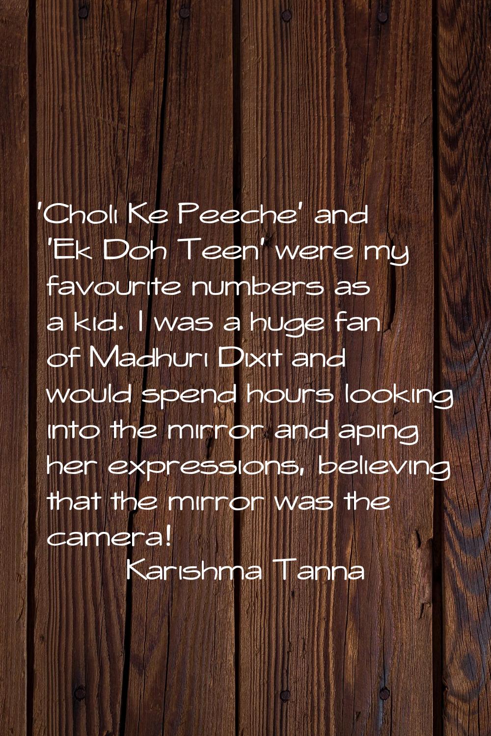'Choli Ke Peeche' and 'Ek Doh Teen' were my favourite numbers as a kid. I was a huge fan of Madhuri