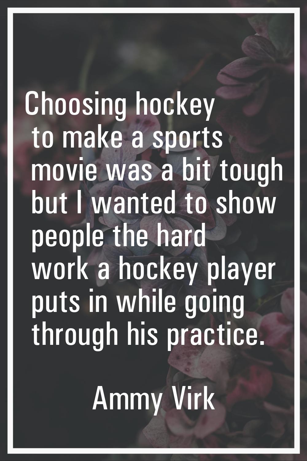 Choosing hockey to make a sports movie was a bit tough but I wanted to show people the hard work a 