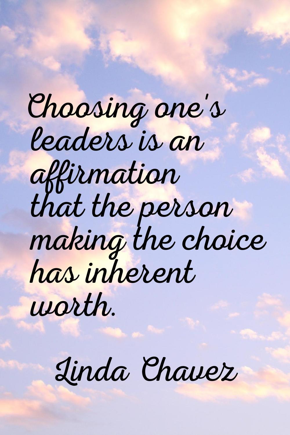 Choosing one's leaders is an affirmation that the person making the choice has inherent worth.