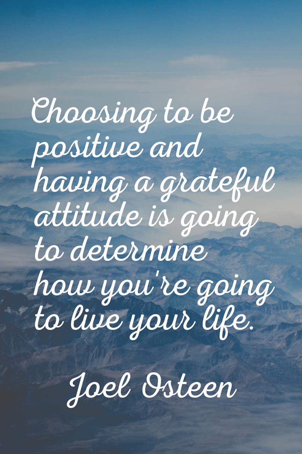 Choosing to be positive and having a grateful attitude is going to determine how you're going to li