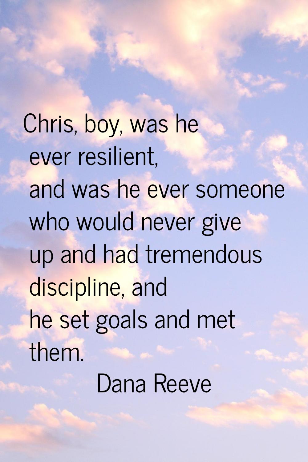 Chris, boy, was he ever resilient, and was he ever someone who would never give up and had tremendo