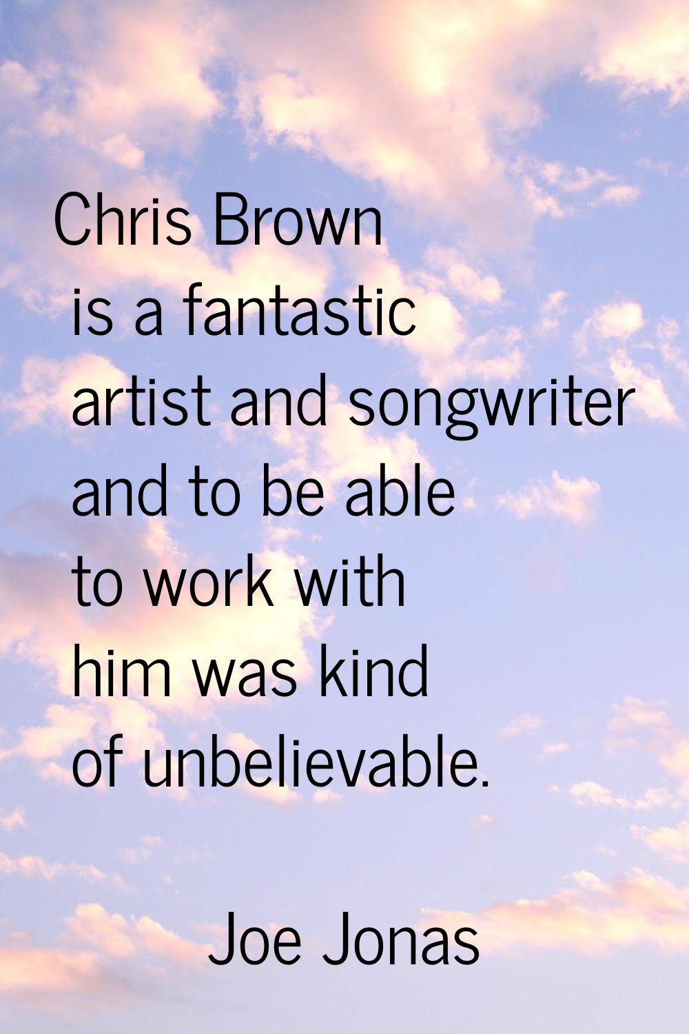 Chris Brown is a fantastic artist and songwriter and to be able to work with him was kind of unbeli