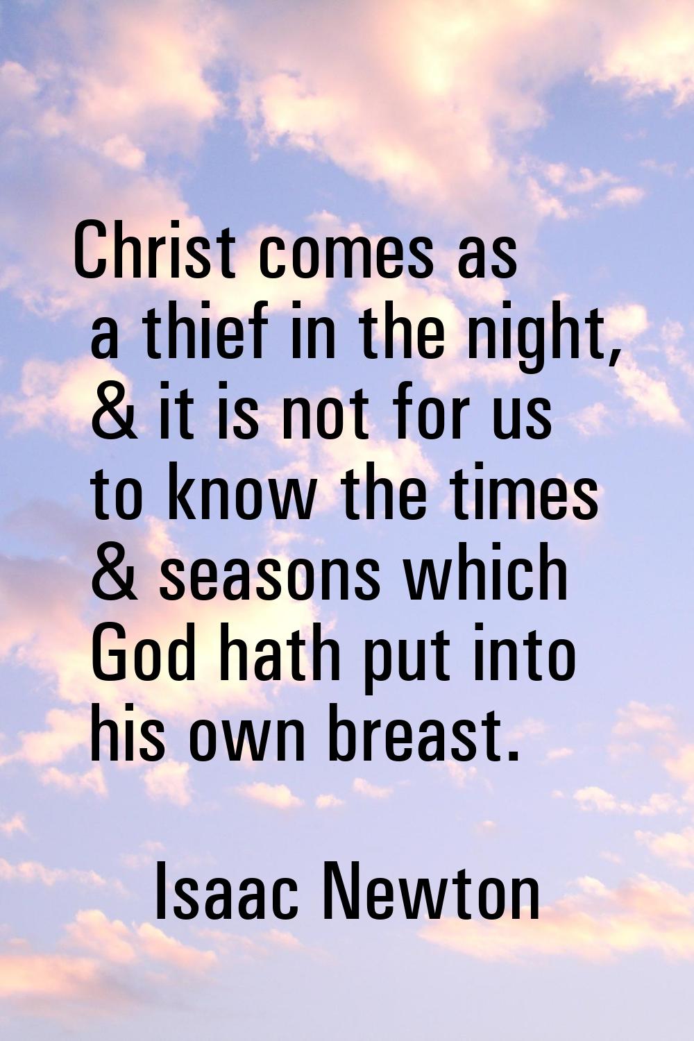 Christ comes as a thief in the night, & it is not for us to know the times & seasons which God hath