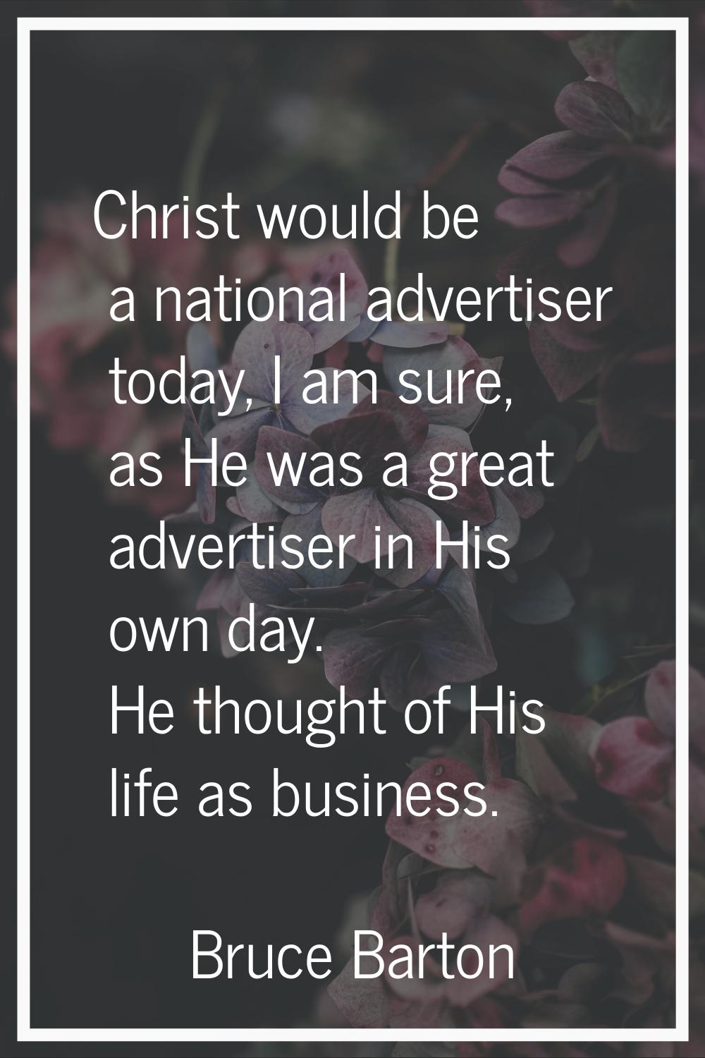 Christ would be a national advertiser today, I am sure, as He was a great advertiser in His own day