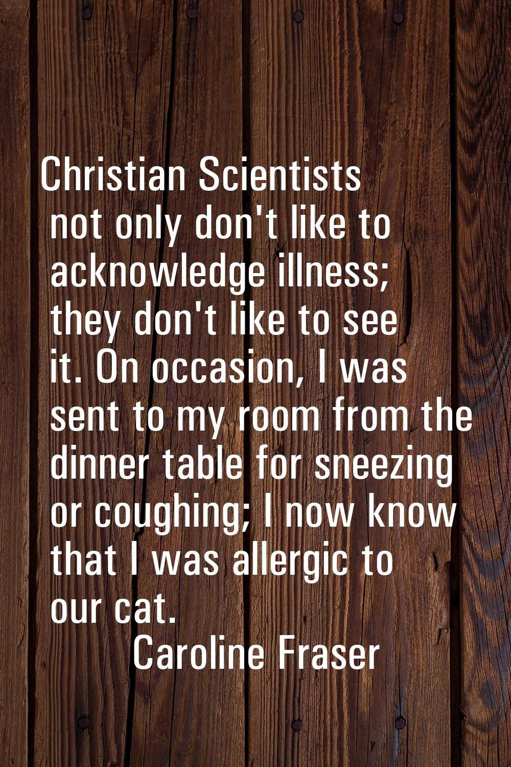 Christian Scientists not only don't like to acknowledge illness; they don't like to see it. On occa