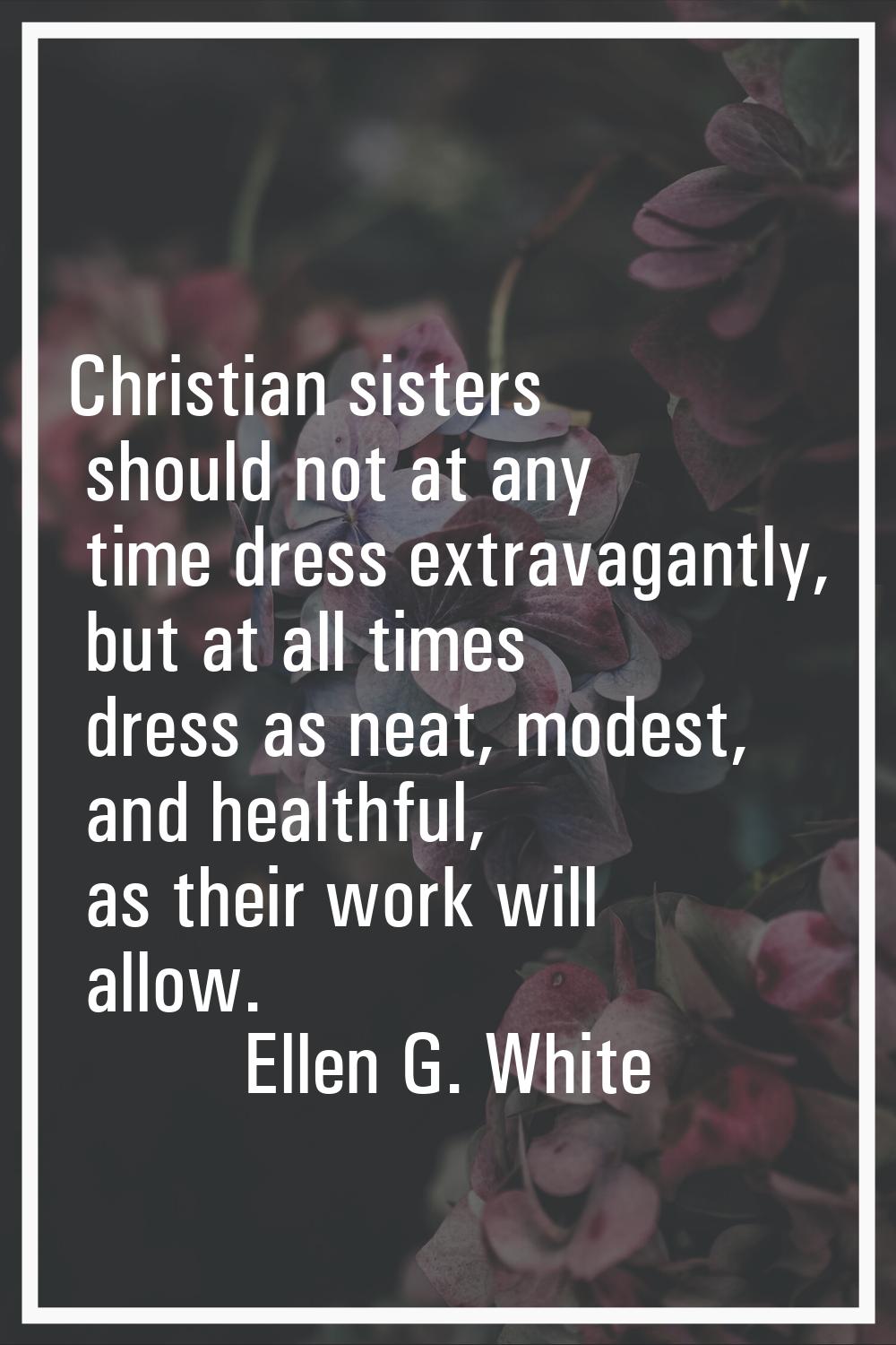 Christian sisters should not at any time dress extravagantly, but at all times dress as neat, modes