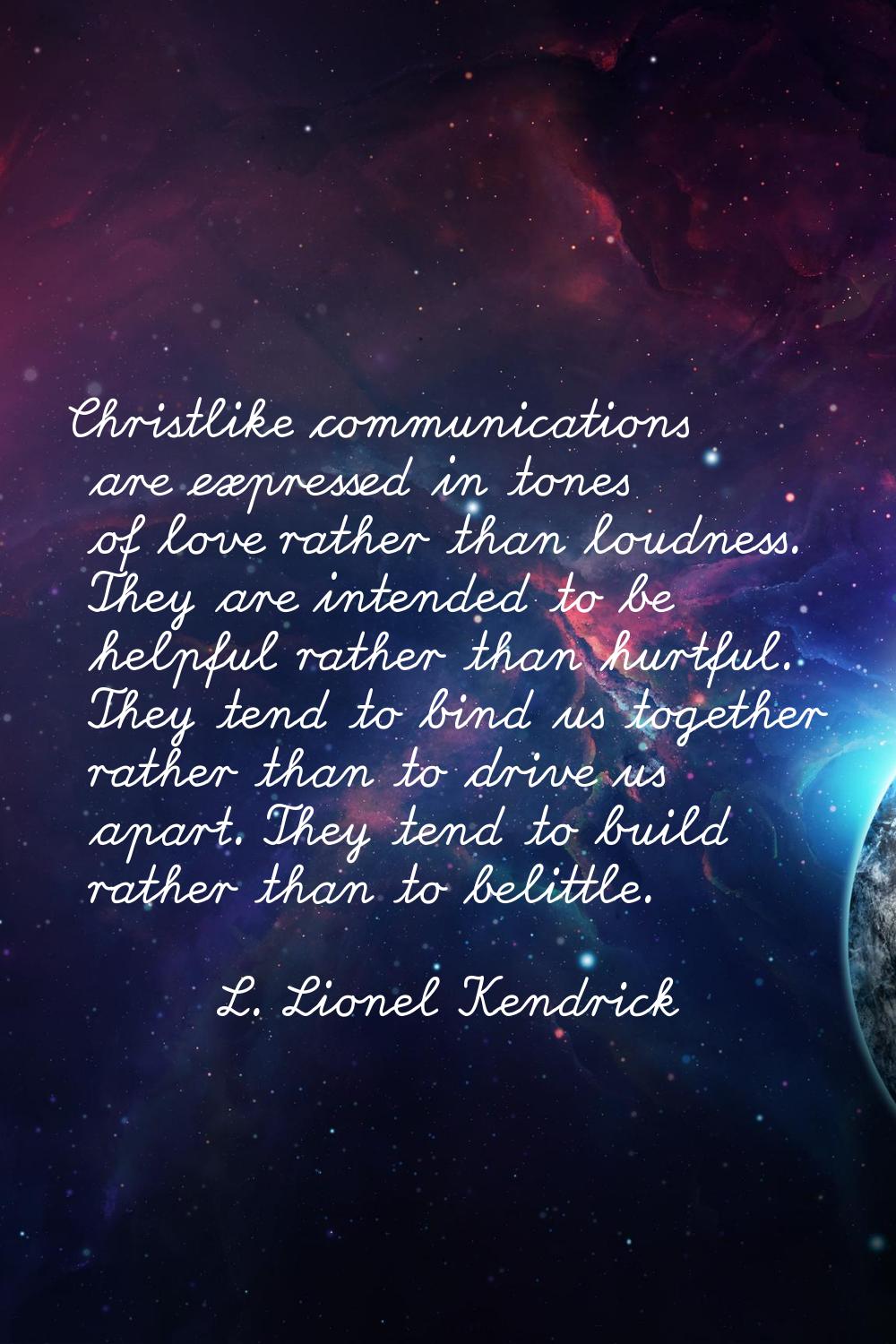 Christlike communications are expressed in tones of love rather than loudness. They are intended to