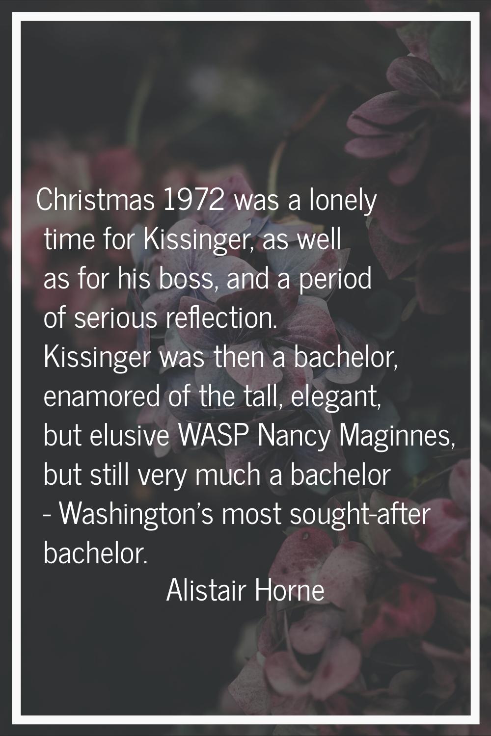 Christmas 1972 was a lonely time for Kissinger, as well as for his boss, and a period of serious re