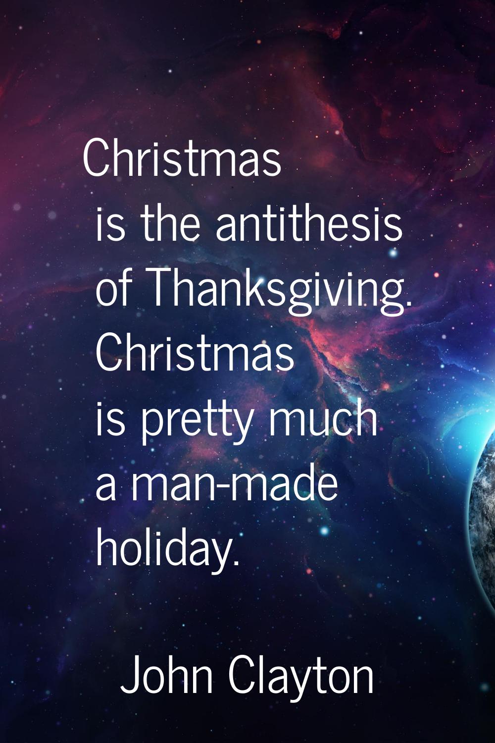 Christmas is the antithesis of Thanksgiving. Christmas is pretty much a man-made holiday.