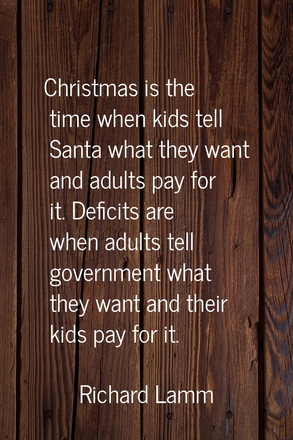Christmas is the time when kids tell Santa what they want and adults pay for it. Deficits are when 