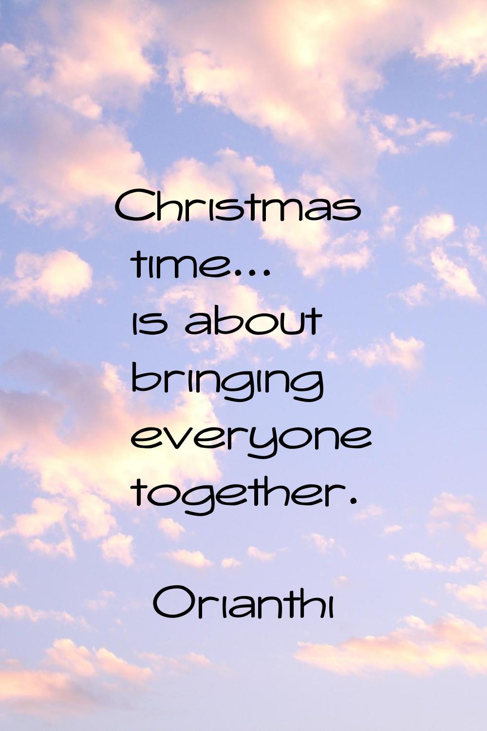 Christmas time... is about bringing everyone together.
