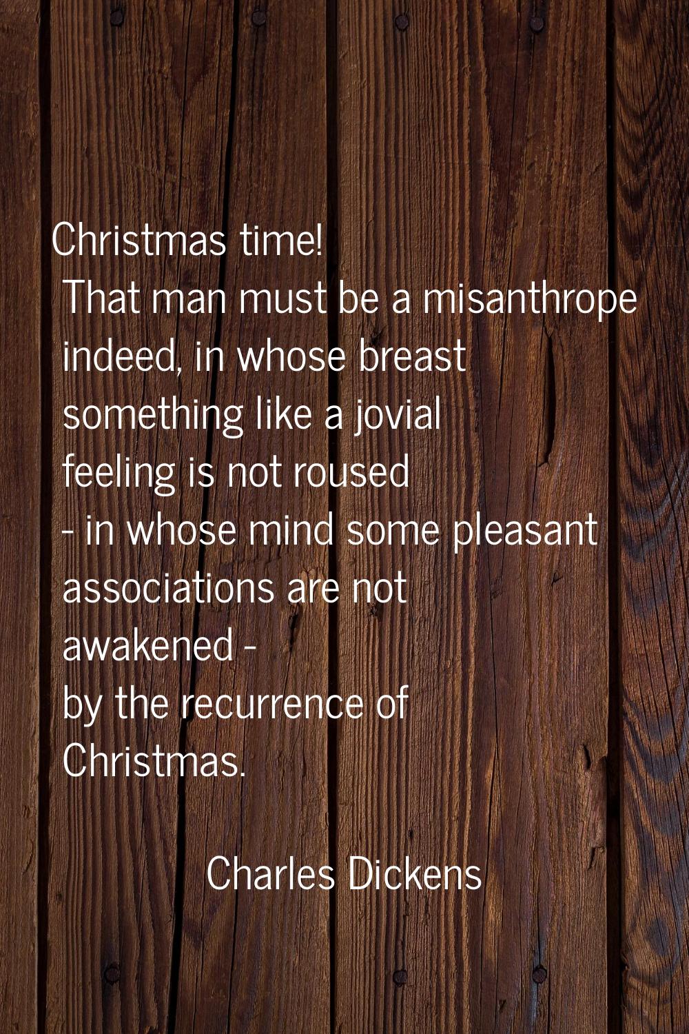 Christmas time! That man must be a misanthrope indeed, in whose breast something like a jovial feel