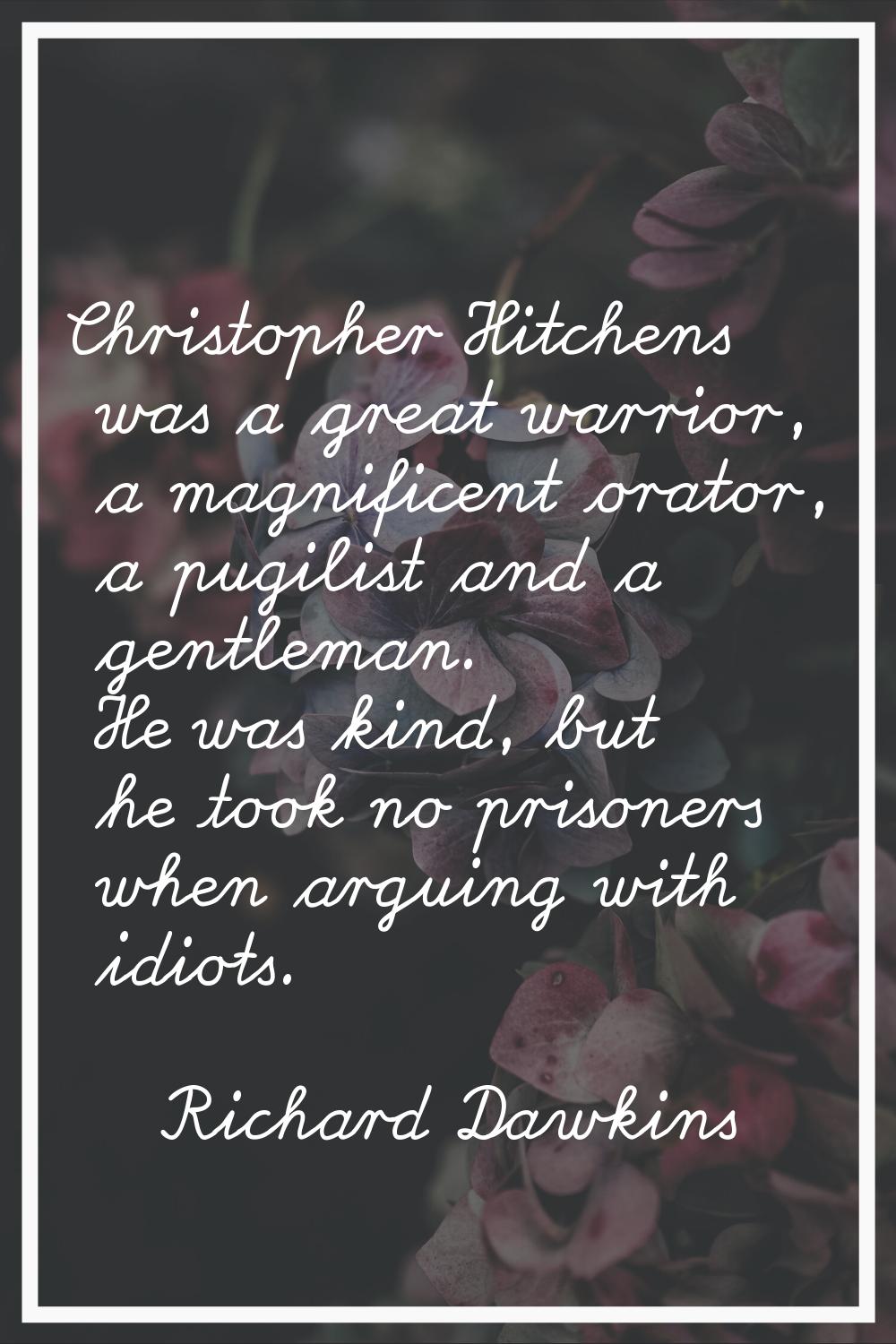 Christopher Hitchens was a great warrior, a magnificent orator, a pugilist and a gentleman. He was 