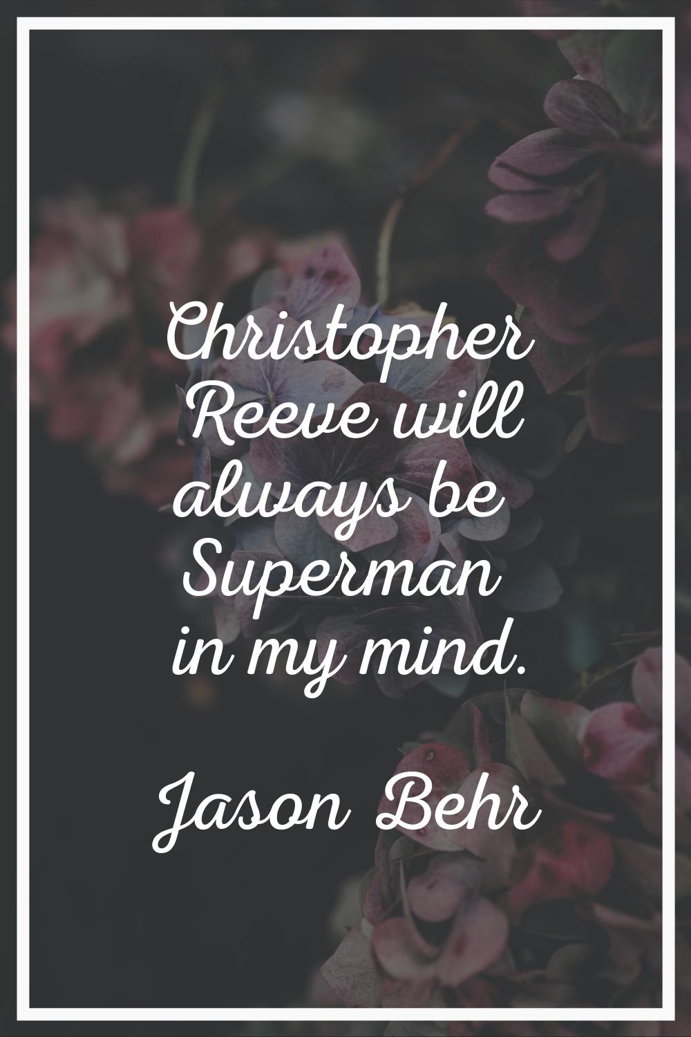 Christopher Reeve will always be Superman in my mind.