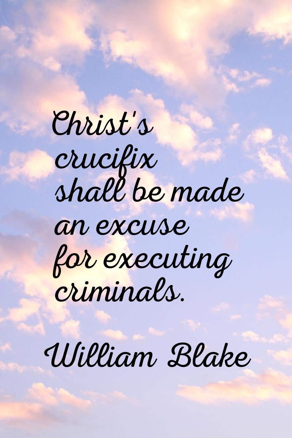 Christ's crucifix shall be made an excuse for executing criminals.