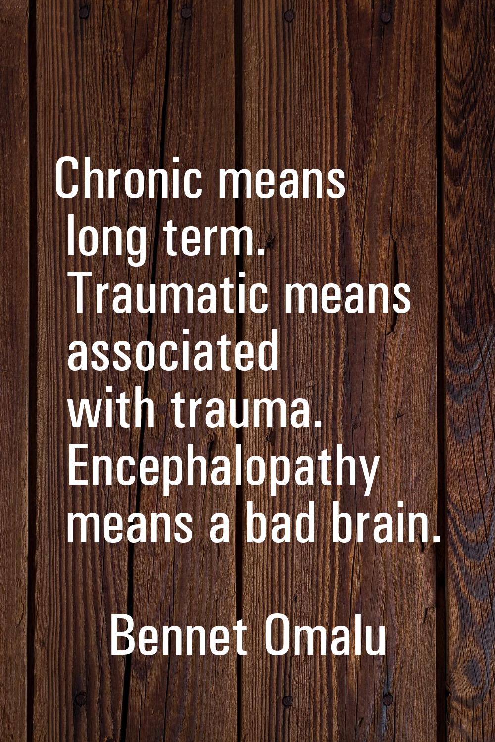 Chronic means long term. Traumatic means associated with trauma. Encephalopathy means a bad brain.