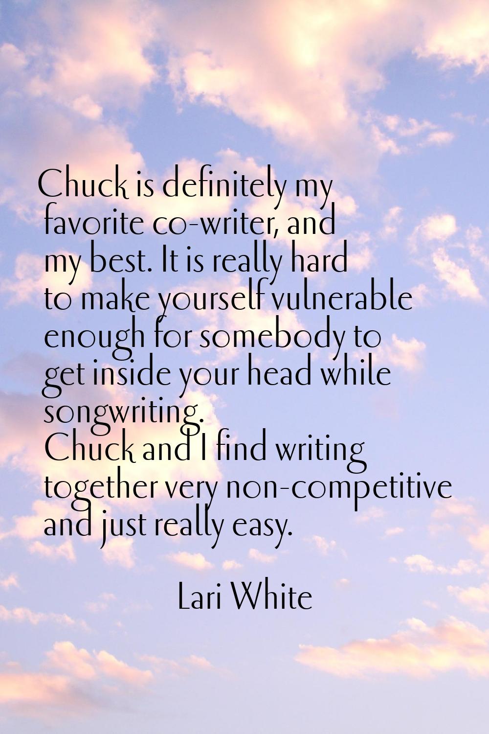 Chuck is definitely my favorite co-writer, and my best. It is really hard to make yourself vulnerab