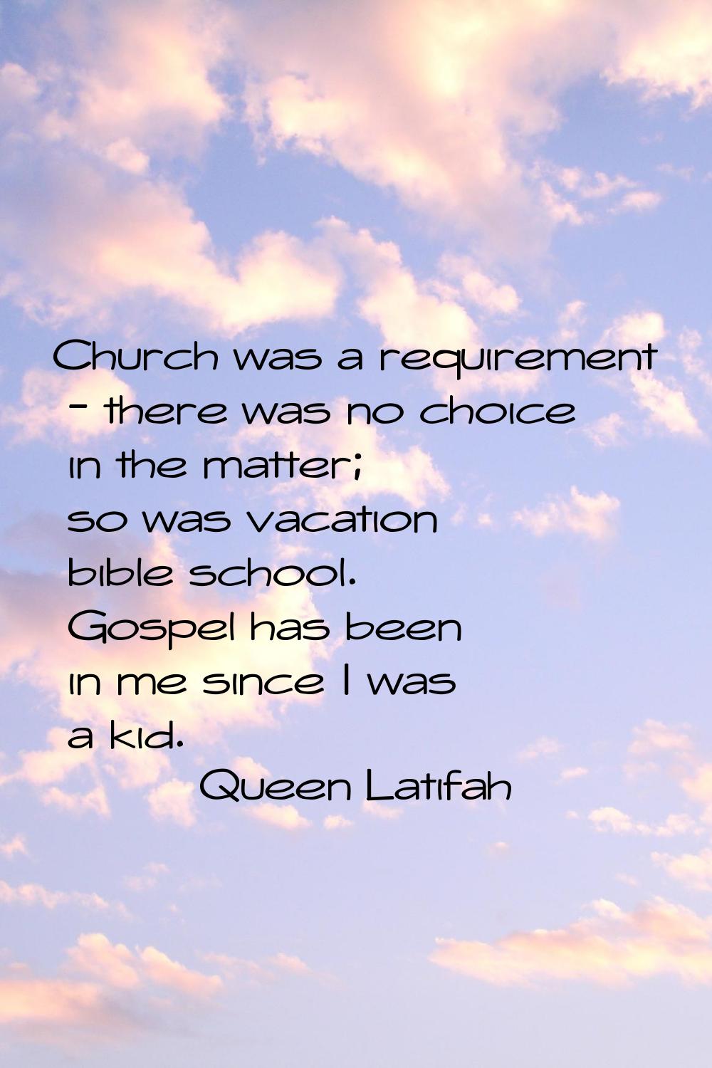 Church was a requirement - there was no choice in the matter; so was vacation bible school. Gospel 