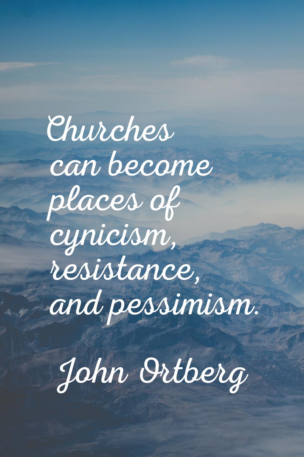 Churches can become places of cynicism, resistance, and pessimism.