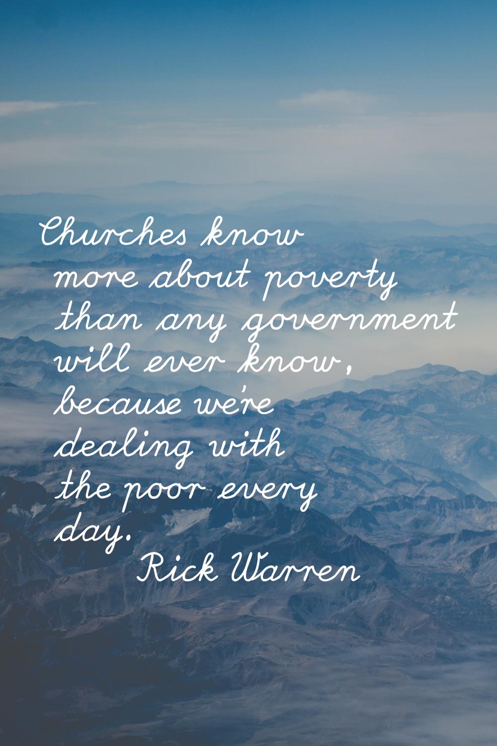 Churches know more about poverty than any government will ever know, because we're dealing with the