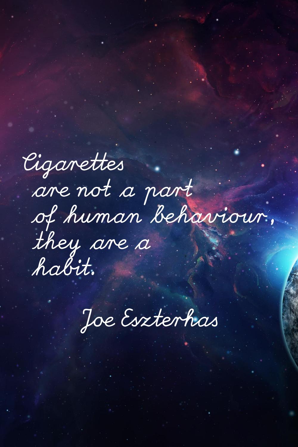 Cigarettes are not a part of human behaviour, they are a habit.