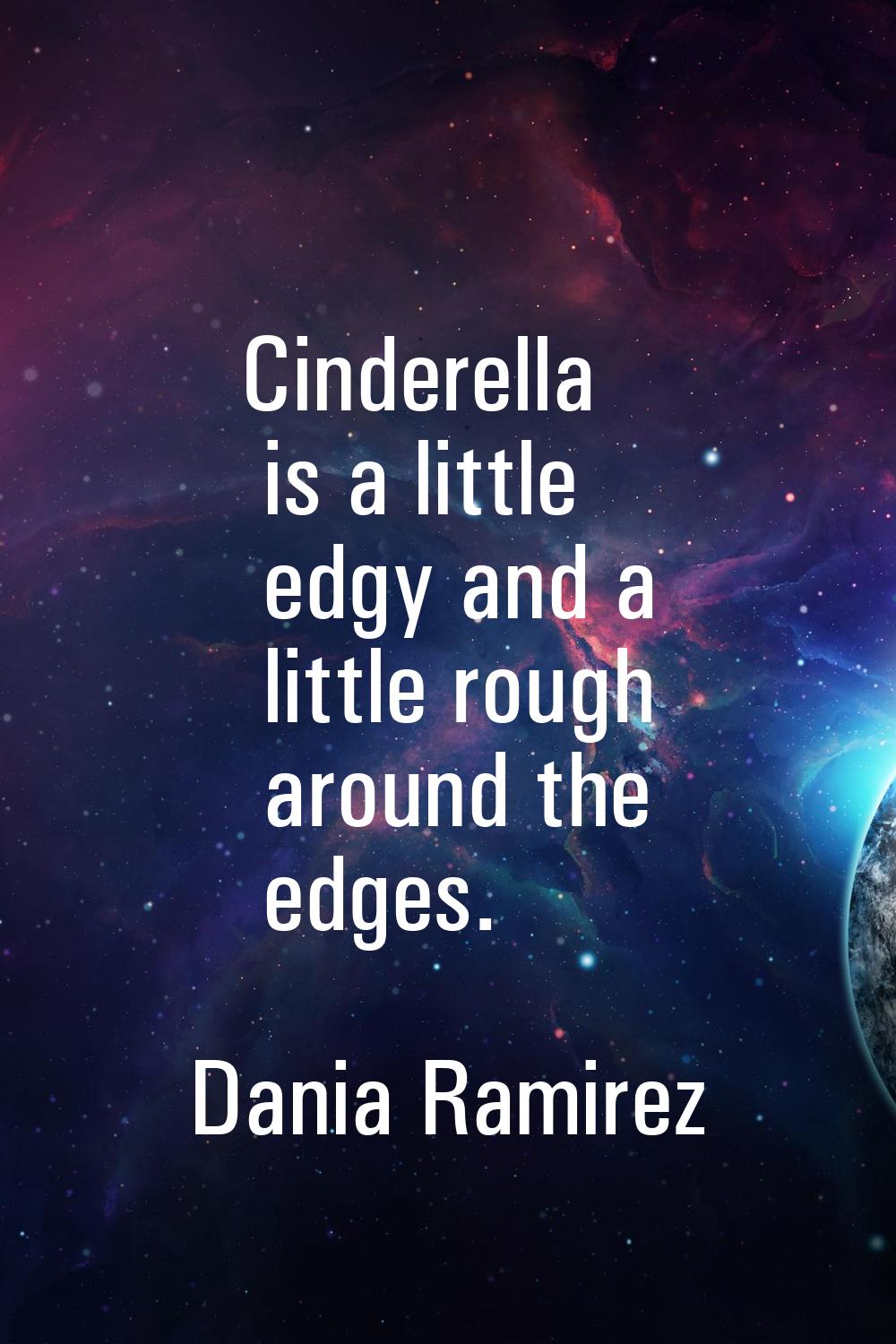 Cinderella is a little edgy and a little rough around the edges.