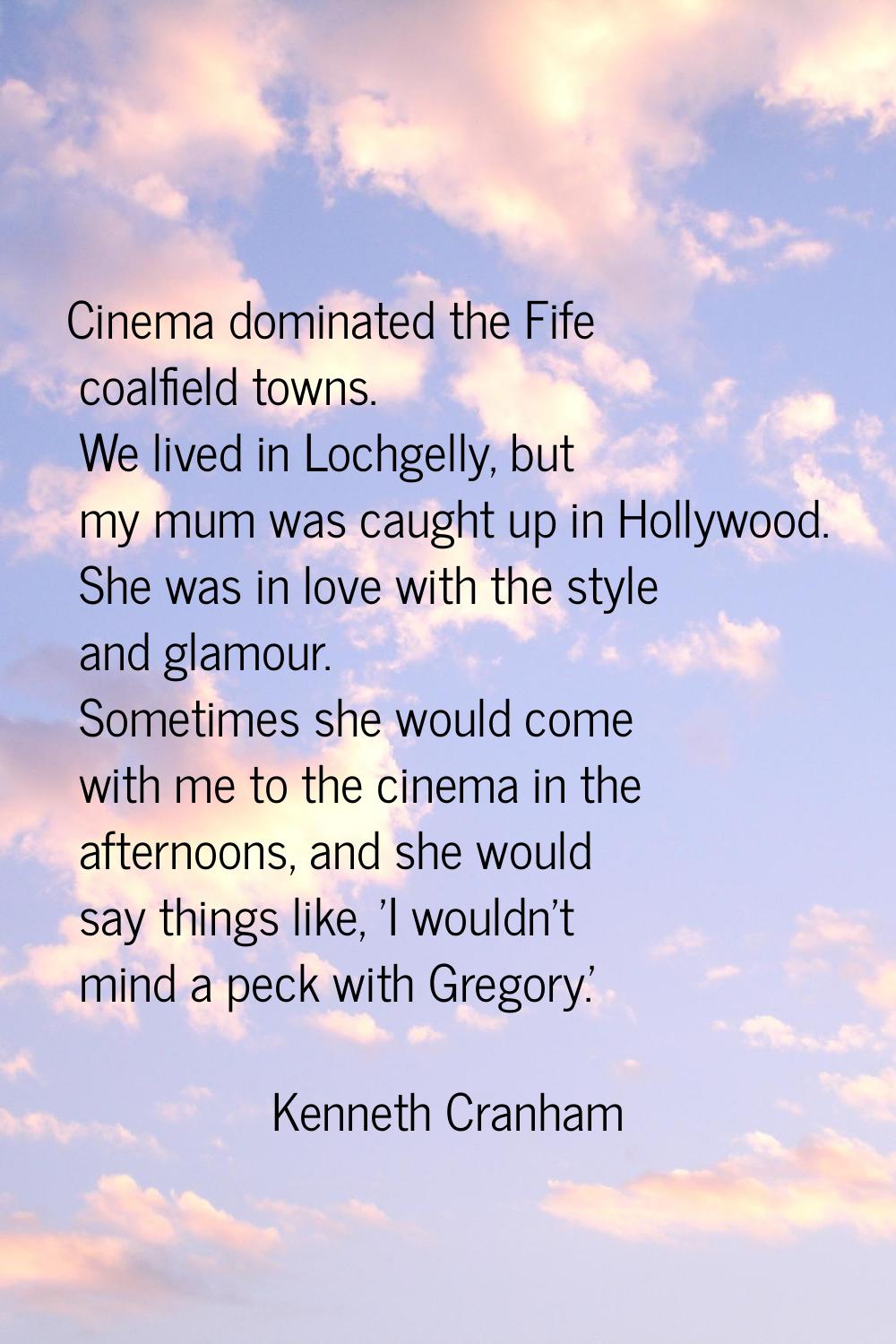 Cinema dominated the Fife coalfield towns. We lived in Lochgelly, but my mum was caught up in Holly