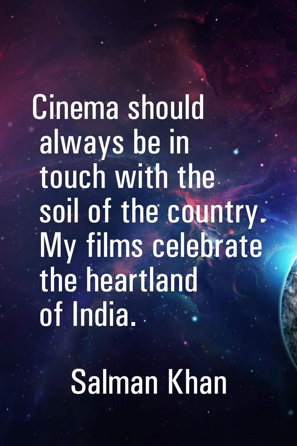Cinema should always be in touch with the soil of the country. My films celebrate the heartland of 