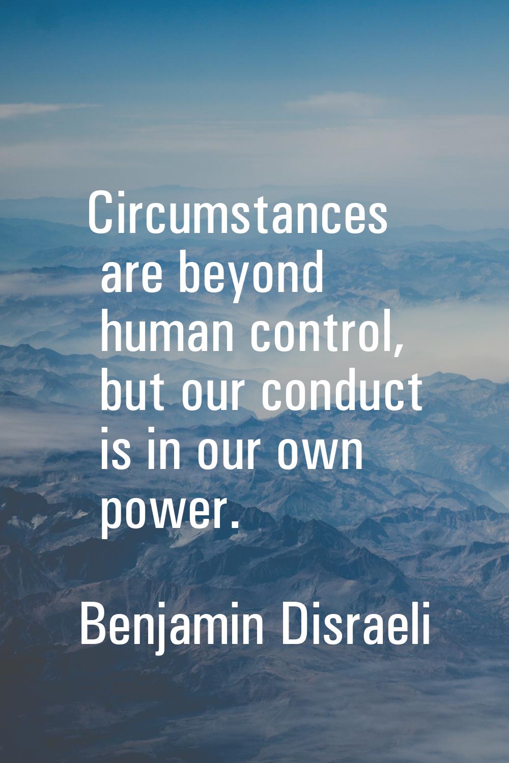 Circumstances are beyond human control, but our conduct is in our own power.