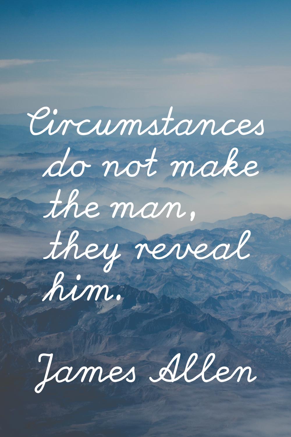 Circumstances do not make the man, they reveal him.