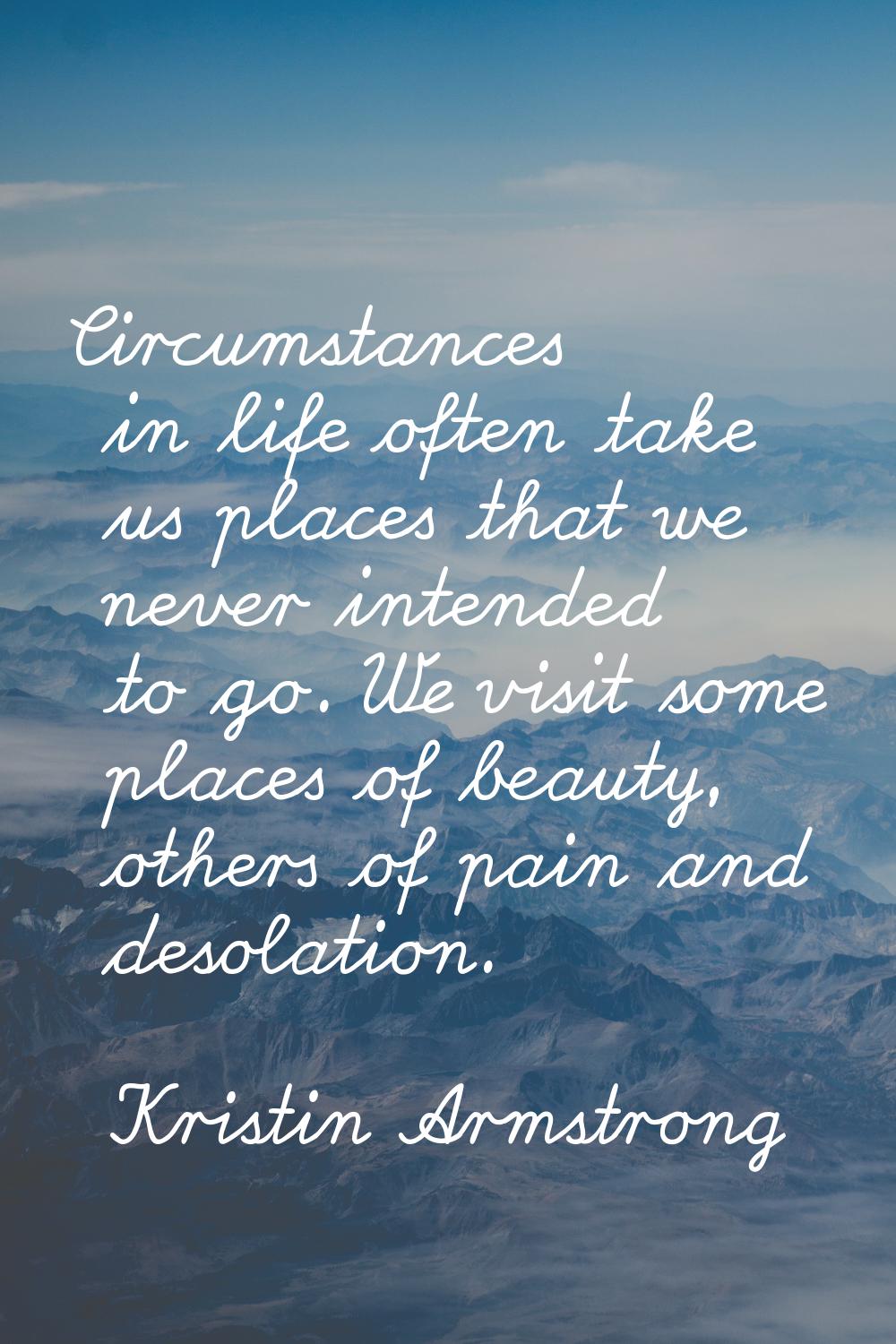 Circumstances in life often take us places that we never intended to go. We visit some places of be