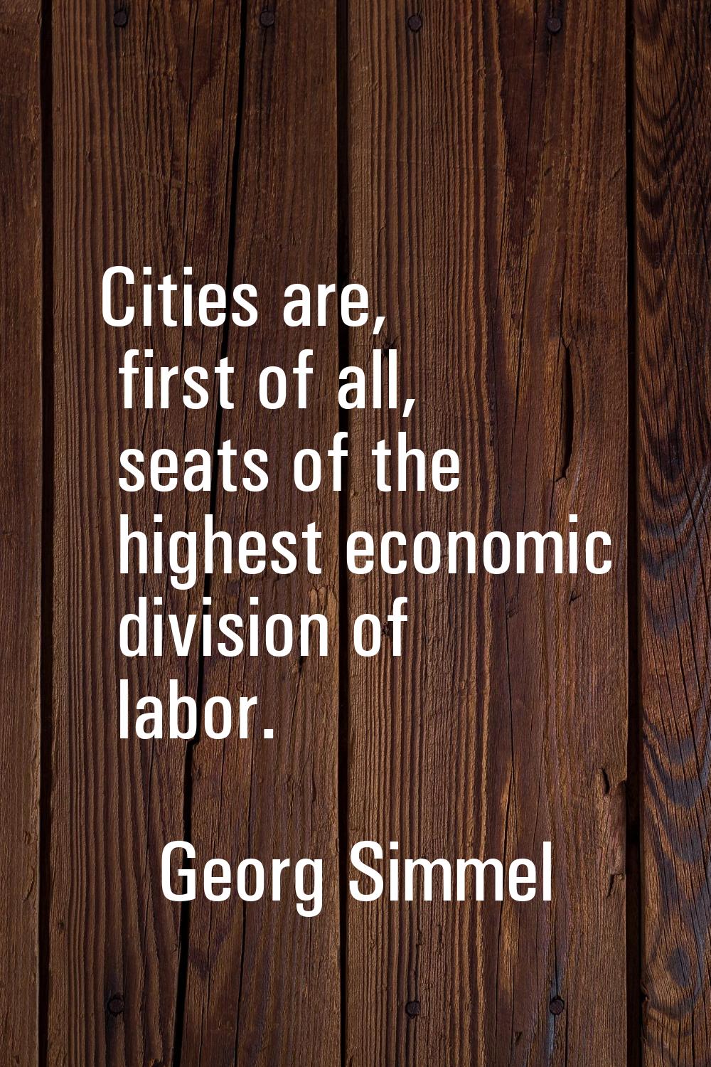 Cities are, first of all, seats of the highest economic division of labor.