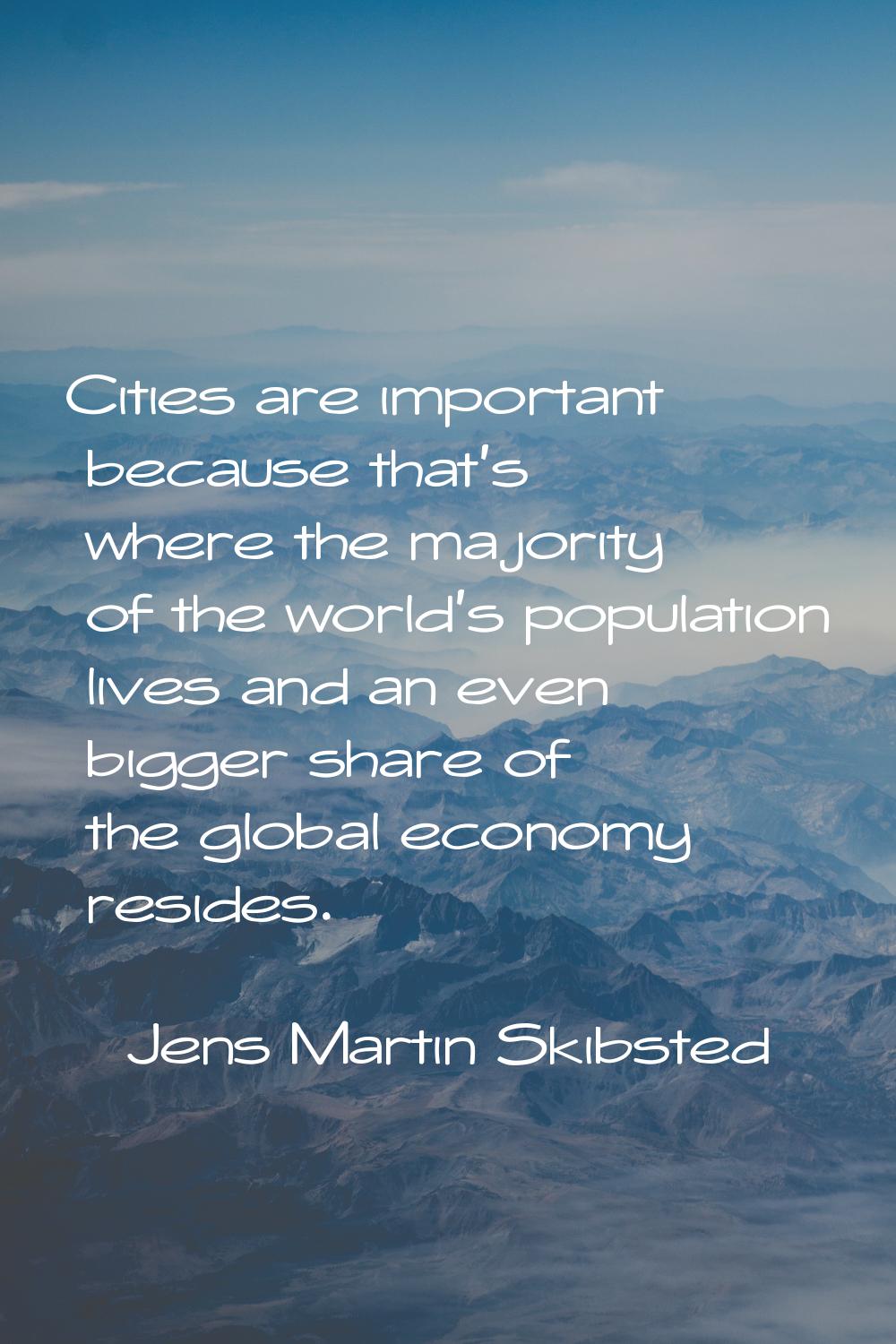 Cities are important because that's where the majority of the world's population lives and an even 