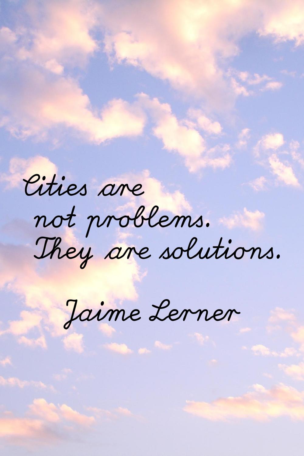Cities are not problems. They are solutions.
