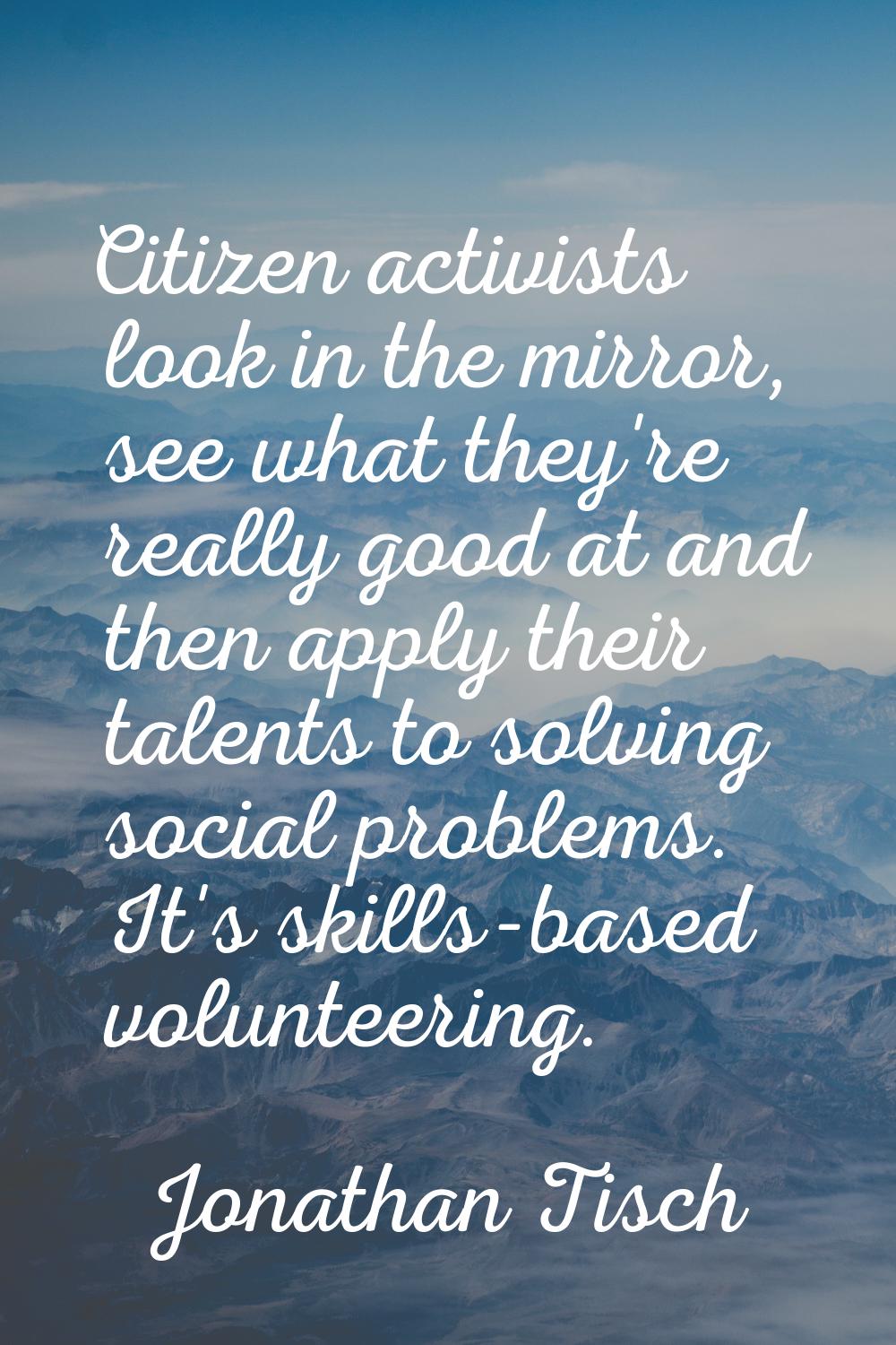 Citizen activists look in the mirror, see what they're really good at and then apply their talents 
