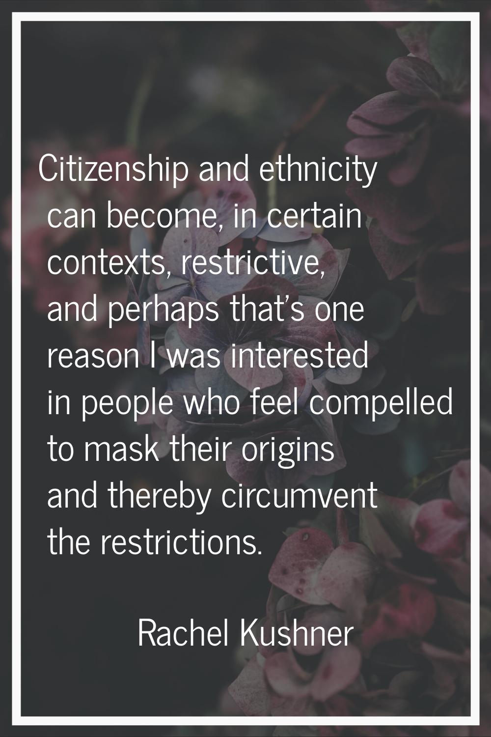 Citizenship and ethnicity can become, in certain contexts, restrictive, and perhaps that's one reas