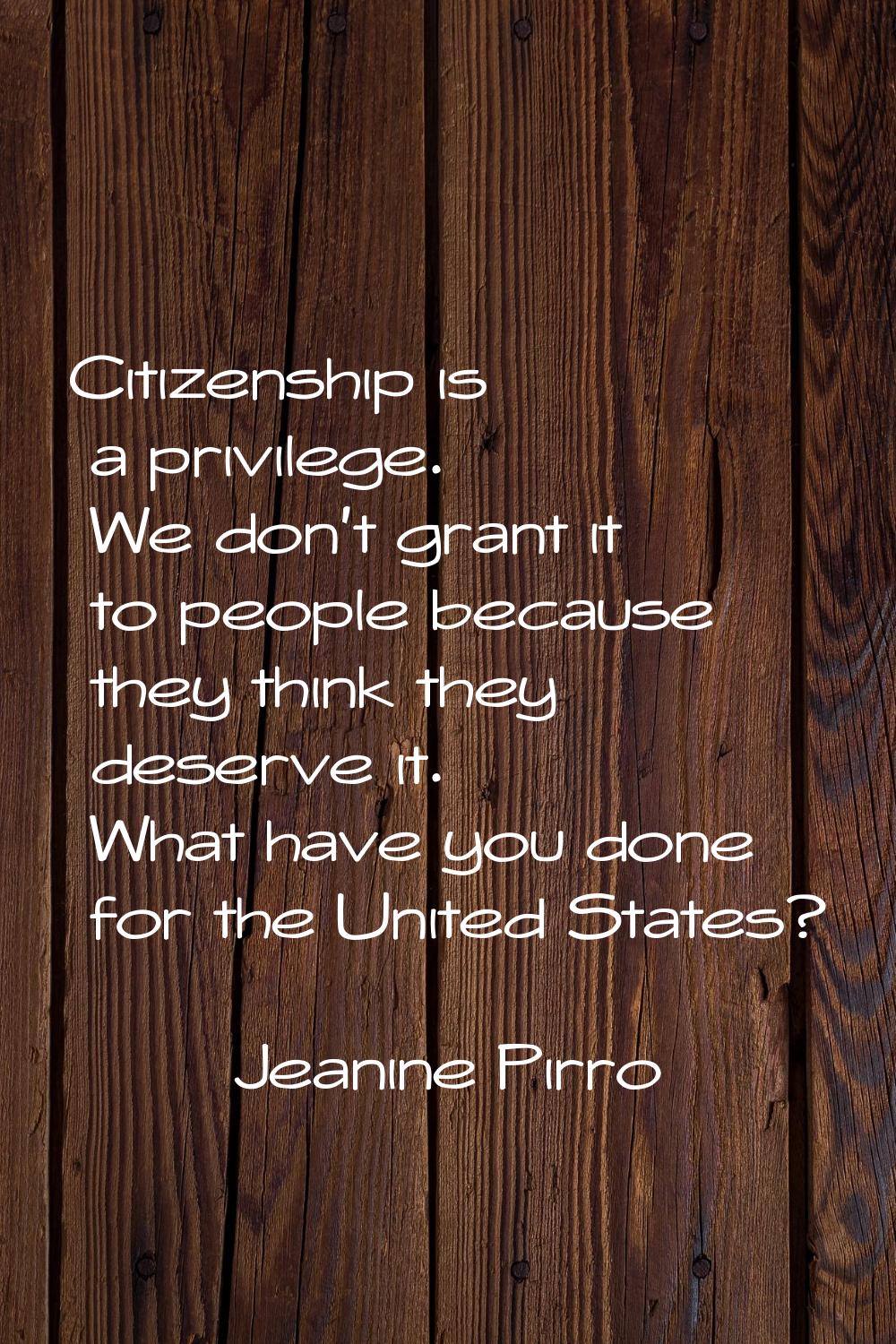 Citizenship is a privilege. We don't grant it to people because they think they deserve it. What ha
