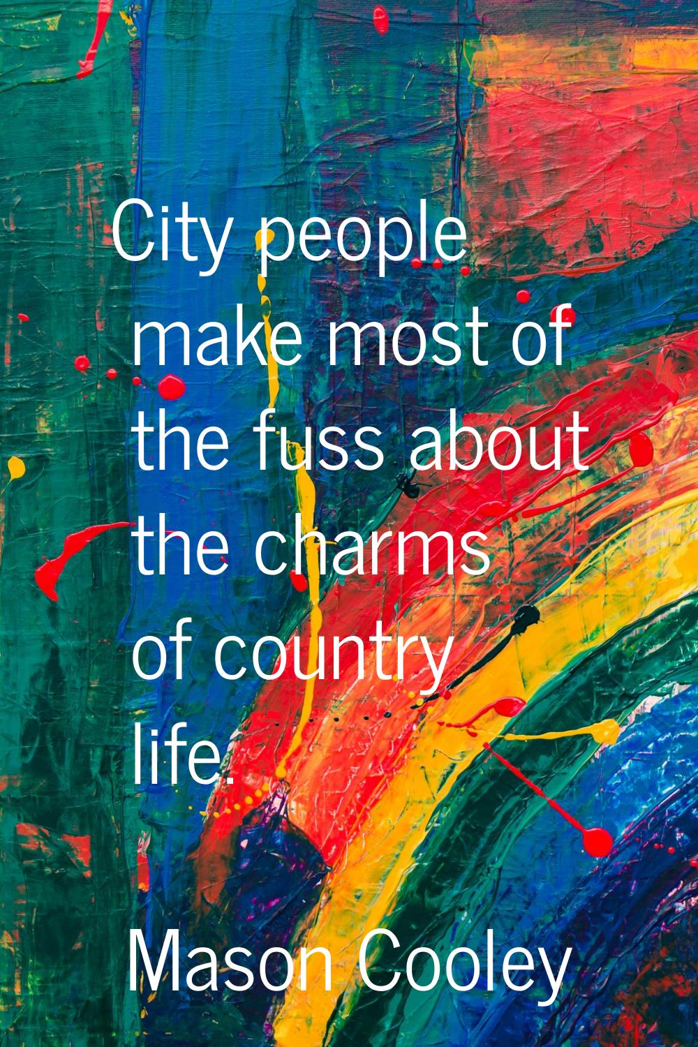 City people make most of the fuss about the charms of country life.