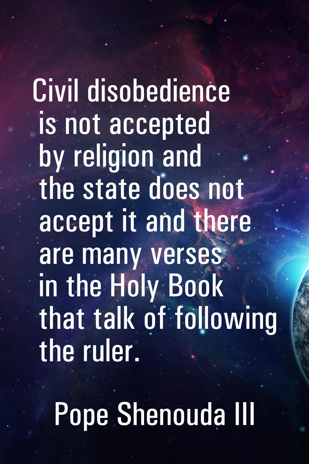 Civil disobedience is not accepted by religion and the state does not accept it and there are many 