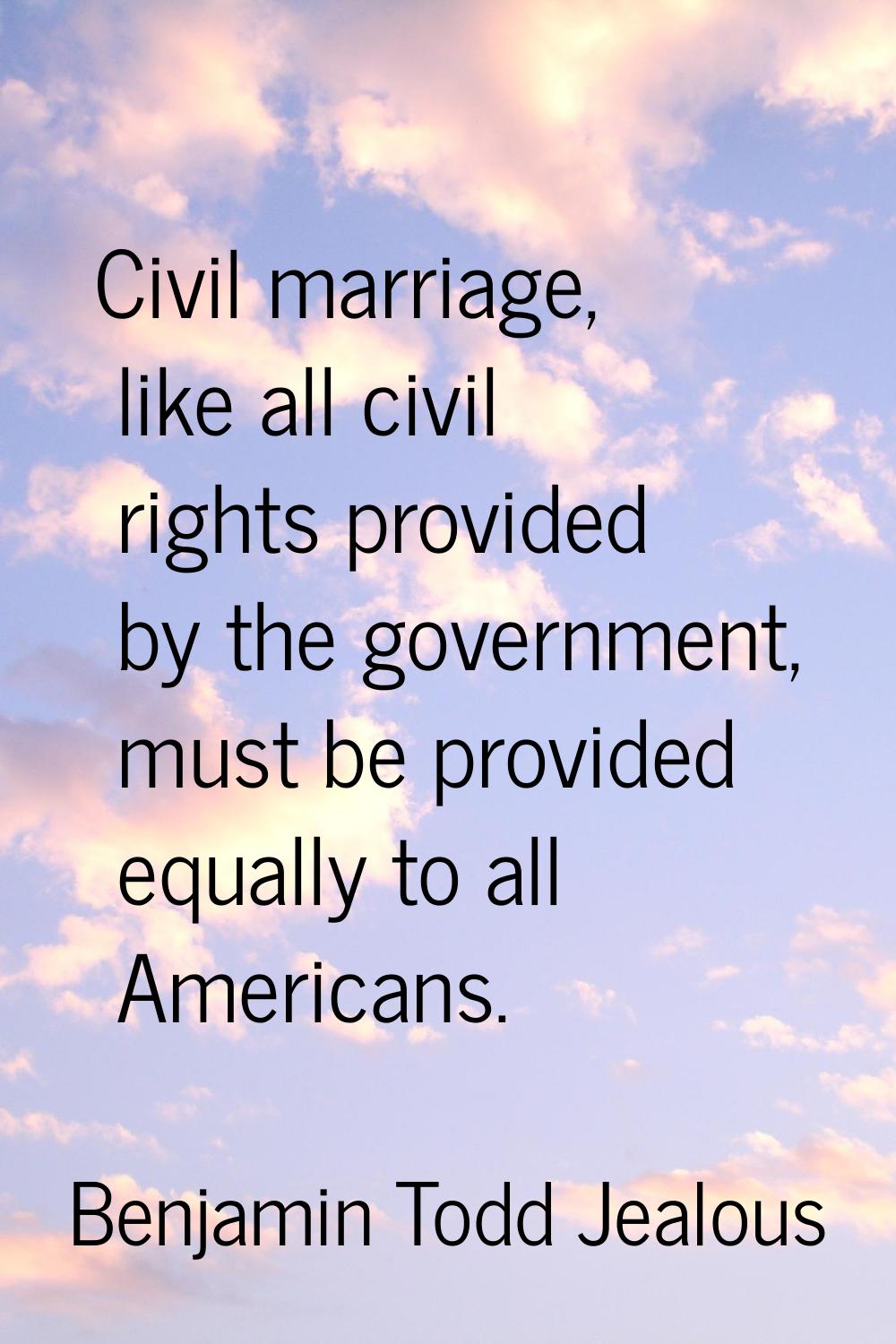 Civil marriage, like all civil rights provided by the government, must be provided equally to all A