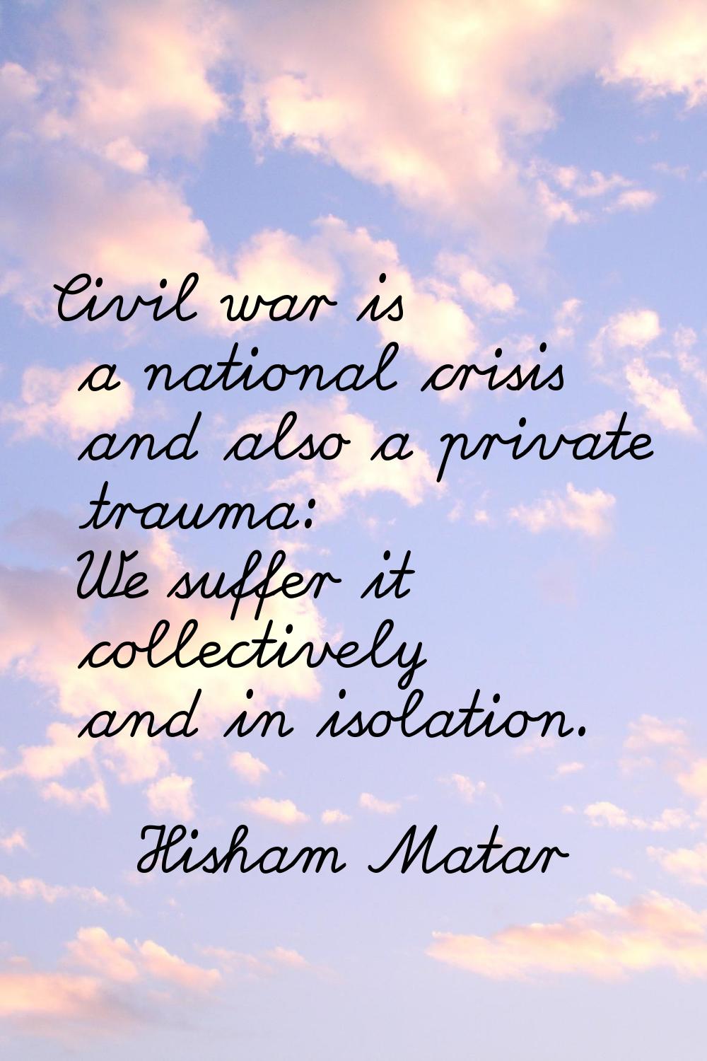 Civil war is a national crisis and also a private trauma: We suffer it collectively and in isolatio