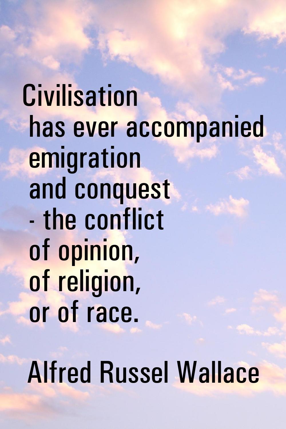 Civilisation has ever accompanied emigration and conquest - the conflict of opinion, of religion, o