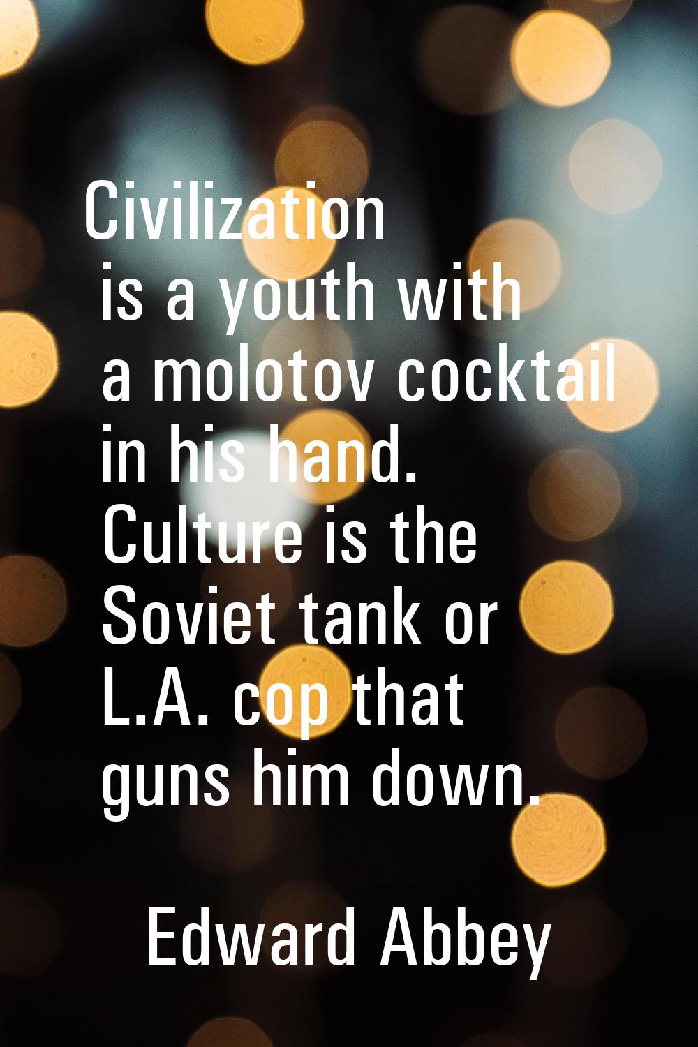 Civilization is a youth with a molotov cocktail in his hand. Culture is the Soviet tank or L.A. cop